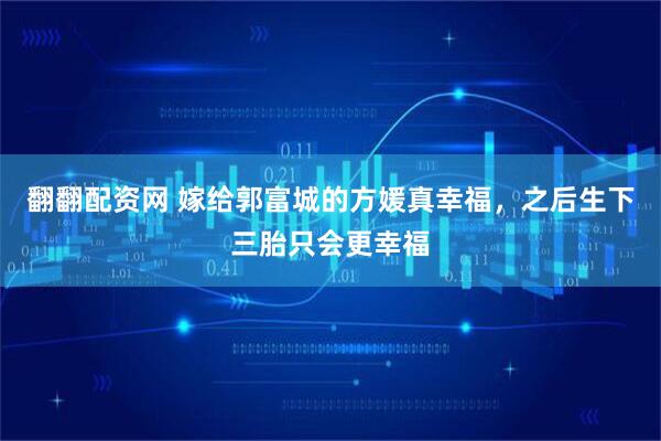 翻翻配资网 嫁给郭富城的方媛真幸福，之后生下三胎只会更幸福