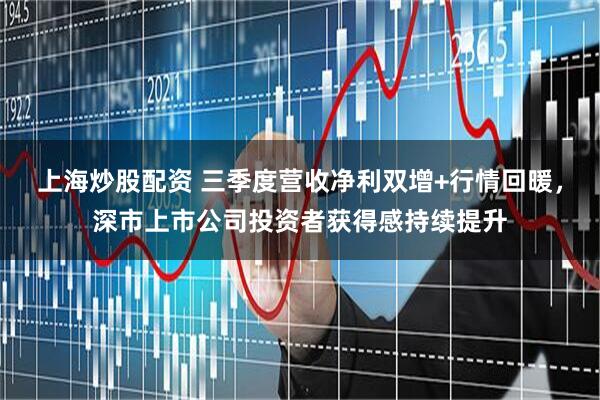 上海炒股配资 三季度营收净利双增+行情回暖,深市上市公司投资者获得感持续提升