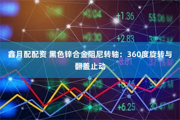 鑫月配配资 黑色锌合金阻尼转轴：360度旋转与翻盖止动