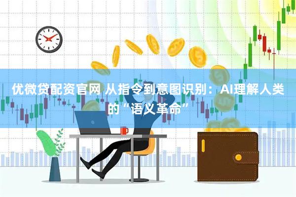 优微贷配资官网 从指令到意图识别：AI理解人类的“语义革命”