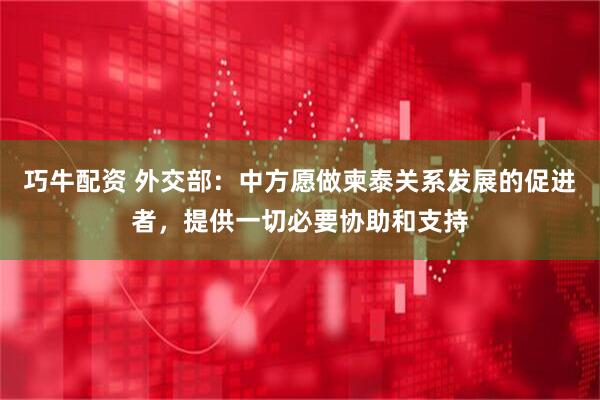 巧牛配资 外交部:中方愿做柬泰关系发展的促进者,提供一切必要协助和支持