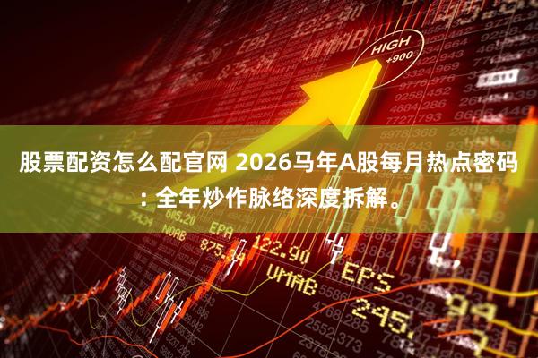 股票配资怎么配官网 2026马年A股每月热点密码: 全年炒作脉络深度拆解。