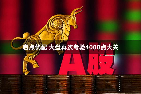 启点优配 大盘再次考验4000点大关