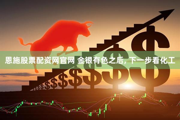 恩施股票配资网官网 金银有色之后, 下一步看化工