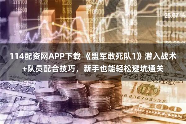114配资网APP下载 《盟军敢死队1》潜入战术+队员配合技巧，新手也能轻松避坑通关
