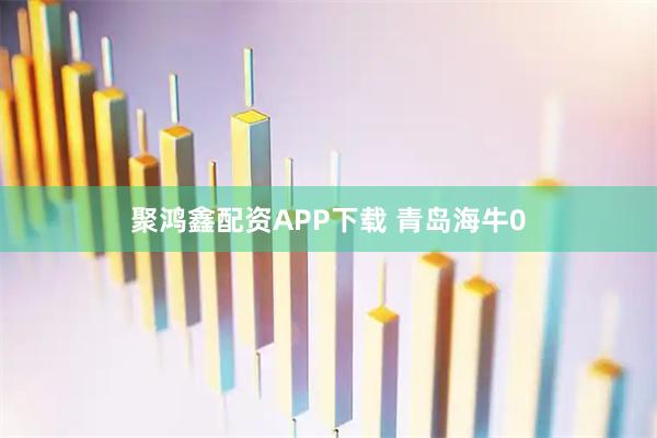 聚鸿鑫配资APP下载 青岛海牛0