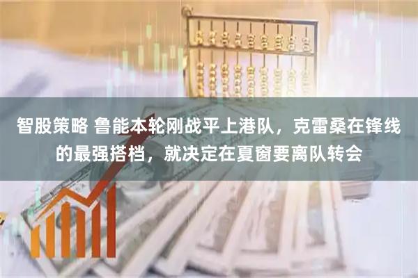 智股策略 鲁能本轮刚战平上港队,克雷桑在锋线的最强搭档,就决定在夏窗要离队转会