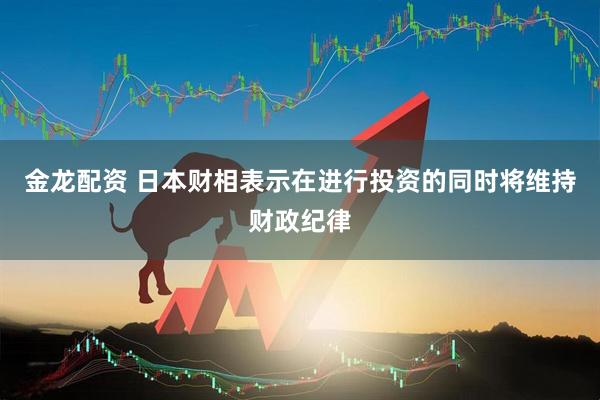 金龙配资 日本财相表示在进行投资的同时将维持财政纪律